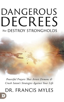 Dangerous Decrees That Destroy Strongholds: Powerful Prayers That Crush Satan's Strategies Against Your Life