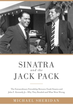 Hardcover Sinatra and the Jack Pack: The Extraordinary Friendship Between Frank Sinatra and John F. Kennedy?why They Bonded and What Went Wrong Book