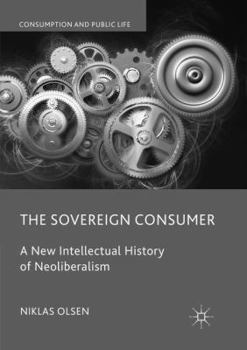 Paperback The Sovereign Consumer: A New Intellectual History of Neoliberalism Book