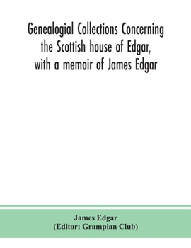 Paperback Genealogial collections concerning the Scottish house of Edgar, with a memoir of James Edgar Book
