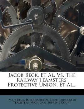 Paperback Jacob Beck, Et Al. vs. the Railway Teamsters' Protective Union, Et Al... Book