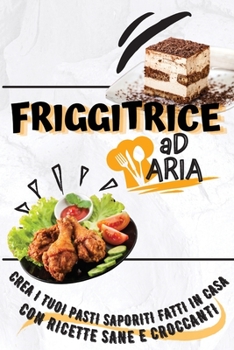 The Essential Air Fryer Cookbook: Make Flavorful Homemade Meals With Healthy And Crispy Recipes (Italian Version)