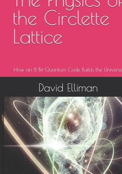 Hardcover The Physics of the Circlette Lattice: How an 8-Bit Quantum Code Builds the Universe Book
