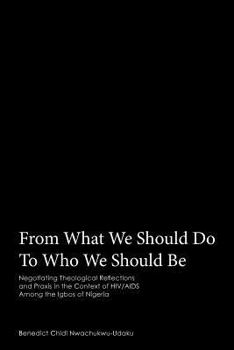 Paperback From What We Should Do To Who We Should Be: Negotiating Theological Reflections and Praxis in the Context of HIV/AIDS Among the Igbos of Nigeria Book