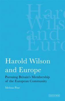 Harold Wilson and Europe: Pursuing Britain's Membership of the European Community