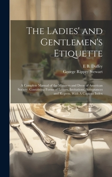 Hardcover The Ladies' and Gentlemen's Etiquette: A Complete Manual of the Manners and Dress of American Society. Containing Forms of Letters, Invitations, Accep Book