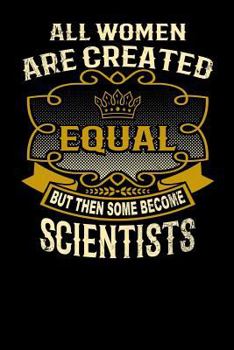 Paperback All Women Are Created Equal But Then Some Become Scientists: Funny 6x9 Scientist Notebook Book