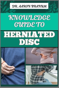 KNOWLEDGE GUIDE TO HERNIATED DISC: Essential Manual To Pain Relief, Treatment Options, Exercises, And Long Term Recovery Strategies