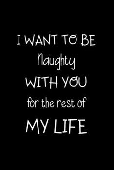 I Want to be Naughty with You for the Rest of My Life: BDSM Dominant Submissive Couples Lined Notebook | Adult Gifts Ideas for your Dominatrix Master Mistress DOM SUB. Naughty Gifts for Him & Her