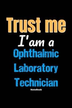 Paperback Trust Me I'm A Ophthalmic Laboratory Technician Notebook - Ophthalmic Laboratory Technician Funny Gift: Lined Notebook / Journal Gift, 120 Pages, 6x9, Book