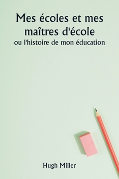 Mes écoles et mes maîtres d'école ou l'histoire de mon éducation (French Edition)