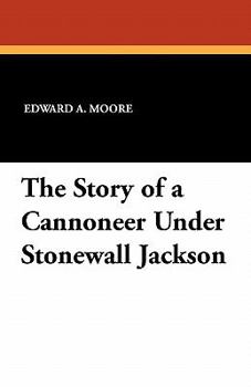 The Story of a Cannoneer Under Stonewall Jackson, in Which Is Told the Part Taken by the Rockbridge Artillery in the Army of Northern Virginia