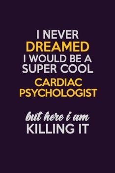 I Never Dreamed I Would Be A Super cool Cardiac Psychologist But Here I Am Killing It: Career journal, notebook and writing journal for encouraging ... kids. A framework for building your career.