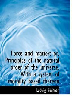 Force and Matter; or, Principles of the Natural Order of the Universe with a System of Morality Bas