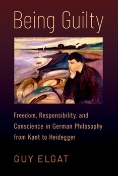 Hardcover Being Guilty: Freedom, Responsibility, and Conscience in German Philosophy from Kant to Heidegger Book