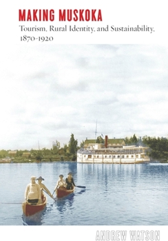 Hardcover Making Muskoka: Tourism, Rural Identity, and Sustainability, 1870-1920 Book