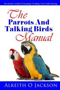 Paperback The Parrots And Talking Birds Manual: Pet Owner's Guide To Keeping, Feeding, Care And Training Book