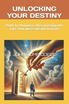 UNLOCKING YOUR DESTINY: Path to Purpose, Discovering the Life You were meant to Live