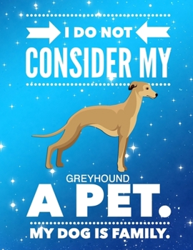 I Do Not Consider My Greyhound A Pet.: My Dog Is Family.