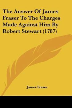 The Answer of James Fraser ... to the Charges Made Against Him by Robert Stewart