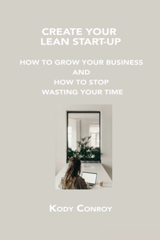Paperback Create Your Lean Start-Up: How to Grow Your Business and How to Stop Wasting Your Time Book