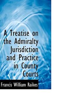 A Treatise on the Admiralty Jurisdiction and Practice in County Courts