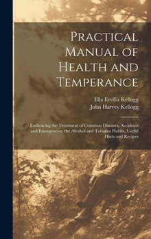 Hardcover Practical Manual of Health and Temperance: Embracing the Treatment of Common Diseases, Accidents and Emergencies, the Alcohol and Tobacco Habits, Usef Book