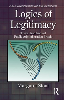 Hardcover Logics of Legitimacy: Three Traditions of Public Administration Praxis Book