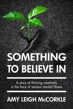 Paperback Something to Believe In: A Story Of Thriving Creatively In the Face Of Mental Illness Book