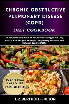CHRONIC OBSTRUCTIVE PULMONARY DISEASE (COPD) DIET COOKBOOK: A Comprehensive Guide To Nutritional Strategies For Lung Health, With Recipes To Support Respiratory Wellness, And Enhance Quality Of Life.