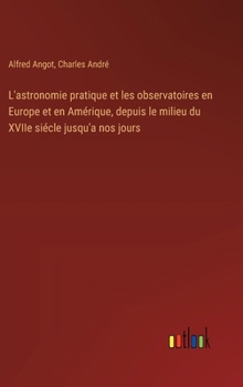 Hardcover L'astronomie pratique et les observatoires en Europe et en Amérique, depuis le milieu du XVIIe siécle jusqu'a nos jours [French] Book