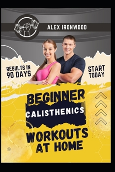 Beginner Calisthenics Workouts at Home: Master Easy Home Workouts to Gain Muscle and Shed Pounds Effortlessly!