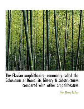 Paperback The Flavian Amphitheatre, Commonly Called the Colosseum at Rome: Its History & Substructures Compared with Other Amphitheatres Book