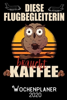 Diese Flugbegleiterin braucht Kaffee - Wochenplaner 2020: DIN A5 Kalender / Terminplaner / Wochenplaner 2020 12 Monate: Januar 2020 bis Dezember 2020 - Jede Woche auf 2 Seiten (German Edition)