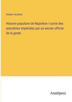 Paperback Histoire populaire de Napoléon I suivie des anecdotes impériales par un ancien officier de la garde [French] Book
