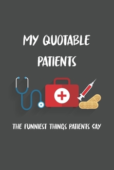 My Quotable Patients The Funniest Things Patients Say: 6x9 Journal for Writing Down Daily Habits,Diary,Notebook (Nurse Book)