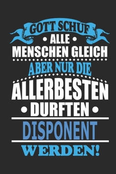 Gott schuf alle Menschen gleich aber nur die allerbesten durften Disponent werden: Notizbuch, 110 linierte Seiten, als Geschenk ideal, kann auch als ... bzw. Poster verwendet werden (German Edition)