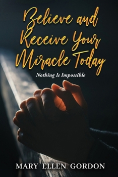 Paperback Believe and Receive Your Miracle Today: Nothing Is Impossible Book