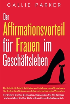 Paperback Der Vorteil der Bestätigung für Frauen im Geschäftsleben: Ein Schritt-für-Schritt-Leitfaden zur Erstellung von Affirmationen für die Karriereförderung [German] Book