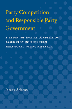 Paperback Party Competition and Responsible Party Government: A Theory of Spatial Competition Based Upon Insights from Behavioral Voting Research Book