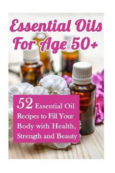 Paperback Essential Oils for Age 50+: 52 Essential Oil Recipes to Fill Your Body with Health, Strength and Beauty Book