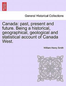 Paperback Canada: past, present and future. Being a historical, geographical, geological and statistical account of Canada West. VOL.I Book