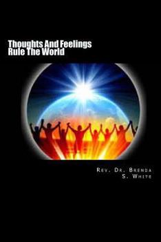 Thoughts And Feeling Rule The World: Thoughts are your gift from God. Conquer, control and constructively use your thoughts and feelings to create a joyfully abundant life.