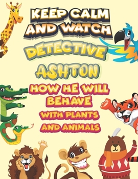 Paperback keep calm and watch detective Ashton how he will behave with plant and animals: A Gorgeous Coloring and Guessing Game Book for Ashton /gift for Ashton Book