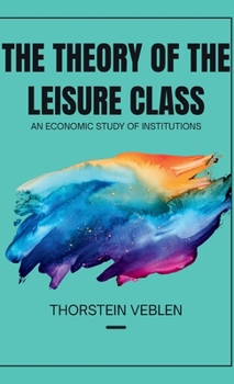 THE THEORY OF THE LEISURE CLASS An Economic Study of Institutions