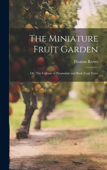 Hardcover The Miniature Fruit Garden; or, The Culture of Pyramidal and Bush Fruit Trees Book
