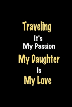 Paperback Traveling It's My Passion My Daughter Is My Love journal: Lined notebook / Traveling Funny quote / Traveling Journal Gift / Traveling NoteBook, Travel Book