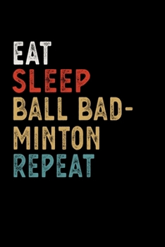 Eat Sleep Ball Badminton Repeat Funny Sport Gift Idea: Lined Notebook / Journal Gift, 100 Pages, 6x9, Soft Cover, Matte Finish