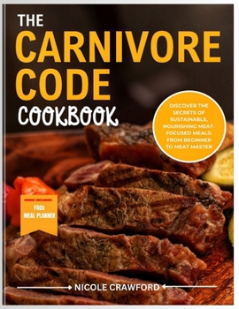 The Carnivore Code Cookbook: Discover the Secrets of Sustainable, Nourishing Meat-Focused Meal: From Beginner Carnivore To Meat Master.