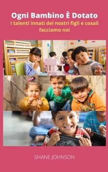 Ogni Bambino ? Dotato: I talenti innati dei nostri figli e cosali facciamo noi